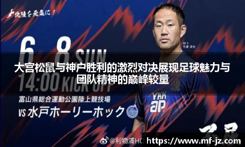 大宫松鼠与神户胜利的激烈对决展现足球魅力与团队精神的巅峰较量