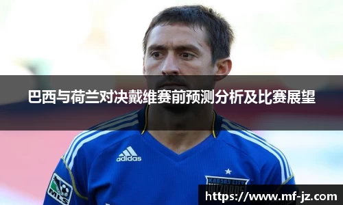 巴西与荷兰对决戴维赛前预测分析及比赛展望