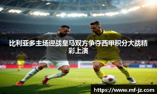 比利亚多主场迎战皇马双方争夺西甲积分大战精彩上演