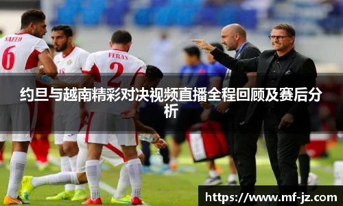 约旦与越南精彩对决视频直播全程回顾及赛后分析